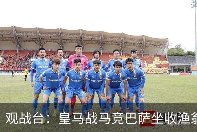 观战台：皇马战马竞巴萨坐收渔翁之利 阿森纳冲八连胜